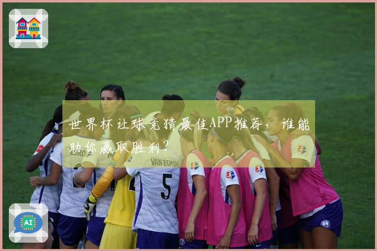 世界杯让球竞猜最佳APP推荐，谁能助你赢取胜利？