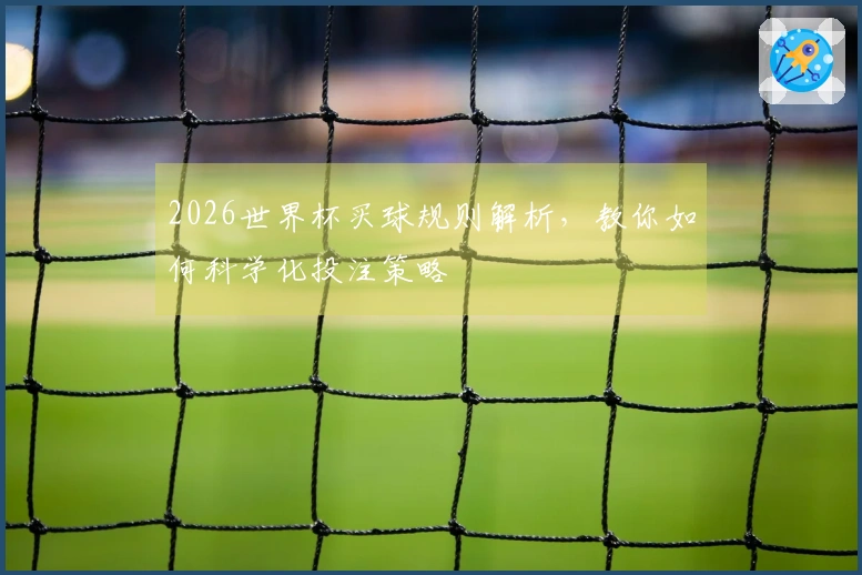 2026世界杯买球规则解析，教你如何科学化投注策略