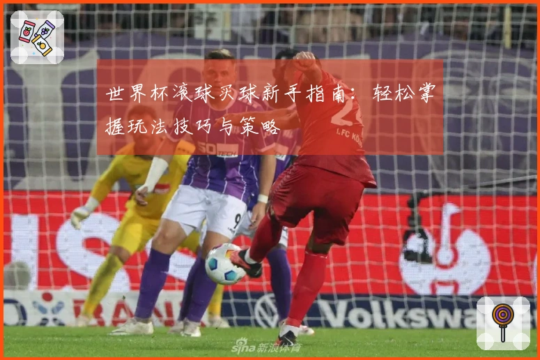 世界杯滚球买球新手指南：轻松掌握玩法技巧与策略