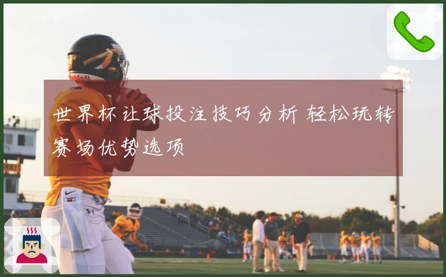 世界杯让球投注技巧分析 轻松玩转赛场优势选项