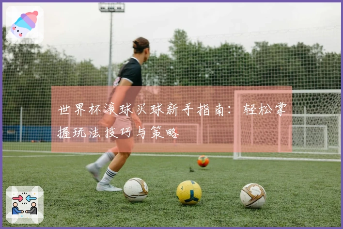 世界杯滚球买球新手指南：轻松掌握玩法技巧与策略