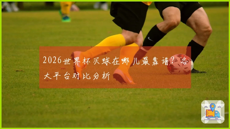 2026世界杯买球在哪儿最靠谱？各大平台对比分析