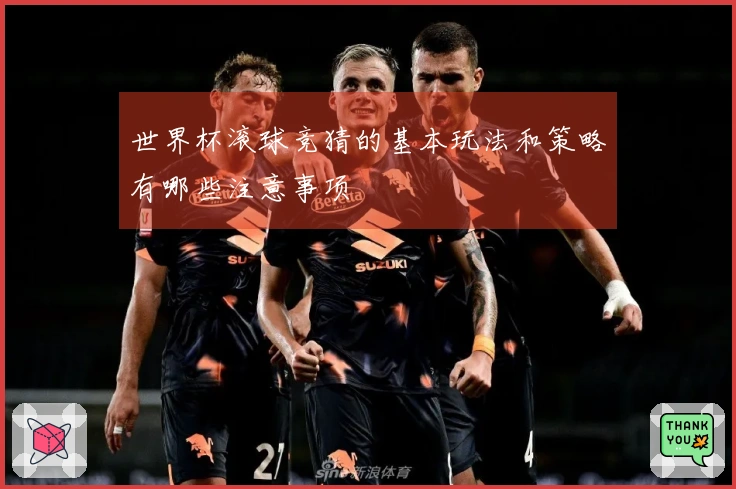 世界杯滚球竞猜的基本玩法和策略有哪些注意事项
