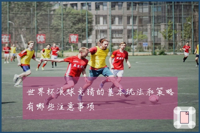 世界杯滚球竞猜的基本玩法和策略有哪些注意事项