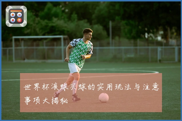 世界杯滚球买球的实用玩法与注意事项大揭秘